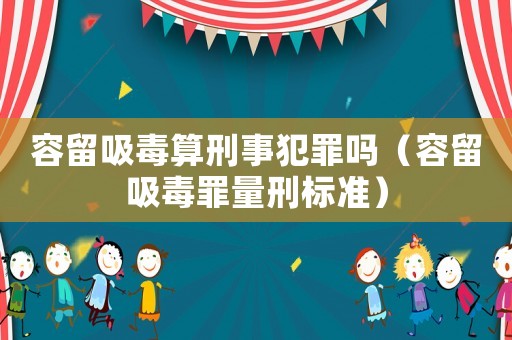 容留吸毒算刑事犯罪嗎（容留吸毒罪量刑標準）