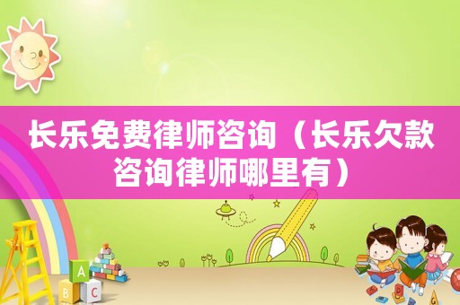 長樂免費律師咨詢（長樂欠款咨詢律師哪里有）