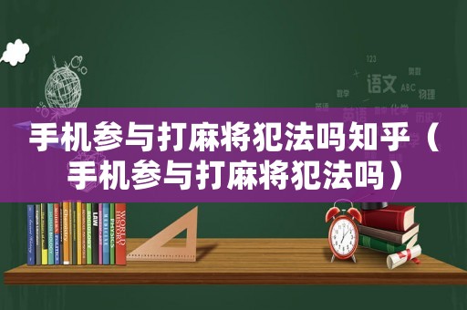 手機參與打麻將犯法嗎知乎（手機參與打麻將犯法嗎）