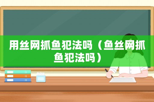 用絲網抓魚犯法嗎（魚絲網抓魚犯法嗎）