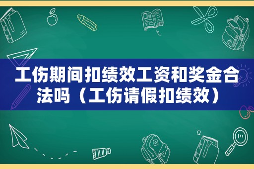 工傷期間扣績效工資和獎金合法嗎（工傷請假扣績效）