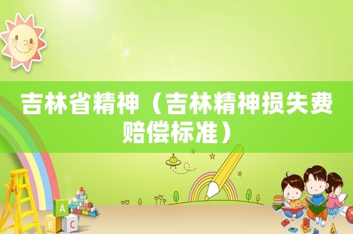 吉林省精神（吉林精神損失費賠償標準）
