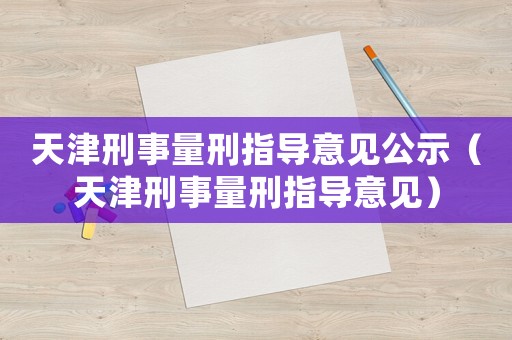 天津刑事量刑指導意見公示（天津刑事量刑指導意見）