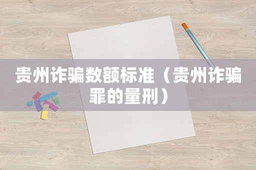 貴州詐騙數(shù)額標準（貴州詐騙罪的量刑）