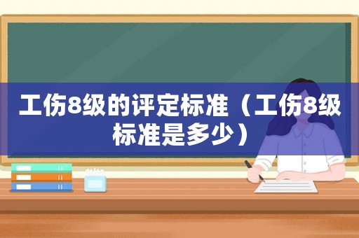 工傷8級的評定標準（工傷8級標準是多少）