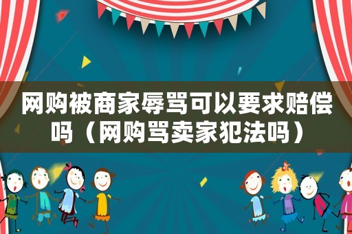 網購被商家辱罵可以要求賠償嗎（網購罵賣家犯法嗎）