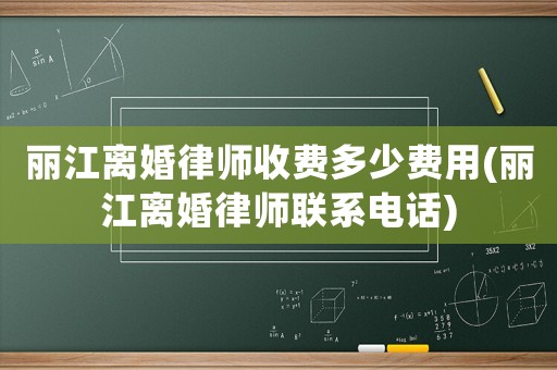 麗江離婚律師收費多少費用(麗江離婚律師聯系電話)
