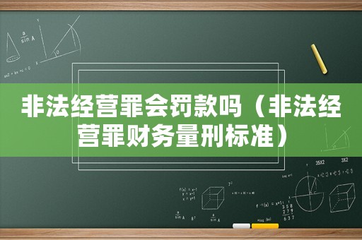 非法經營罪會罰款嗎（非法經營罪財務量刑標準）