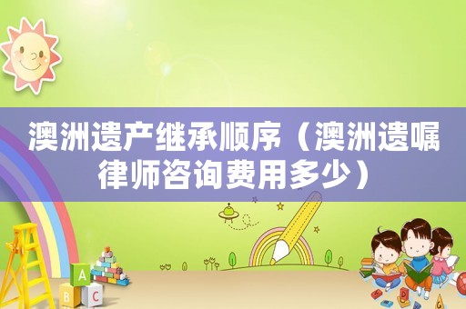 澳洲遺產繼承順序（澳洲遺囑律師咨詢費用多少）