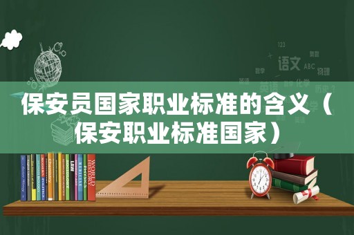 保安員國家職業(yè)標準的含義（保安職業(yè)標準國家）