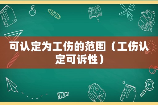 可認定為工傷的范圍（工傷認定可訴性）
