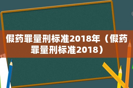 假藥罪量刑標(biāo)準(zhǔn)2018年（假藥罪量刑標(biāo)準(zhǔn)2018）