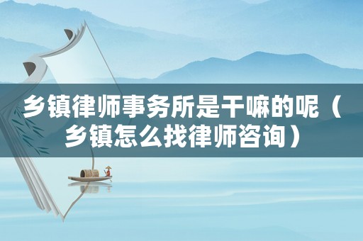 鄉鎮律師事務所是干嘛的呢（鄉鎮怎么找律師咨詢）