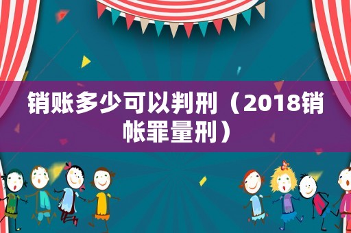 銷賬多少可以判刑（2018銷帳罪量刑）