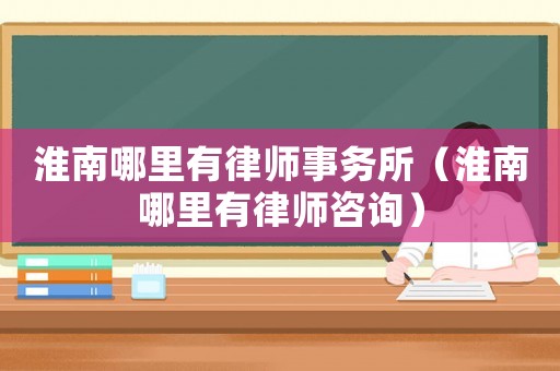淮南哪里有律師事務(wù)所（淮南哪里有律師咨詢）