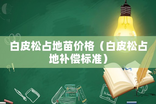 白皮松占地苗價格（白皮松占地補償標準）