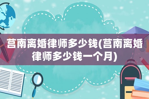 莒南離婚律師多少錢(莒南離婚律師多少錢一個月)