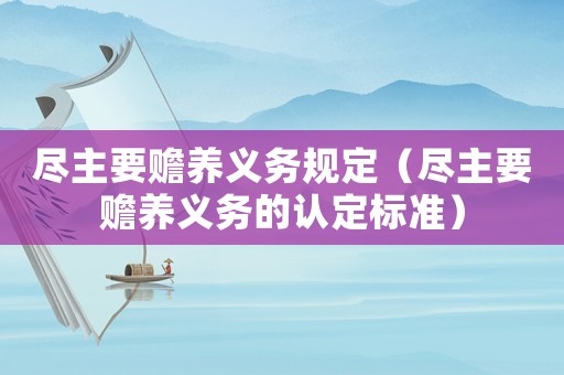 盡主要贍養(yǎng)義務(wù)規(guī)定（盡主要贍養(yǎng)義務(wù)的認定標準）
