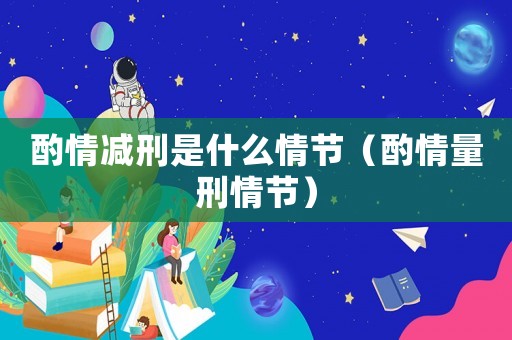 酌情減刑是什么情節（酌情量刑情節）