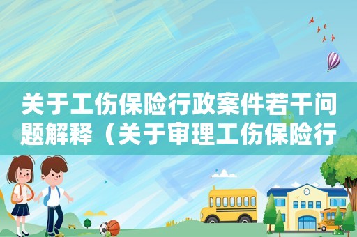 關于工傷保險行政案件若干問題解釋（關于審理工傷保險行政）