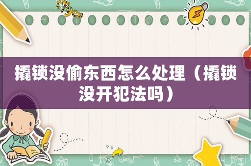 撬鎖沒偷東西怎么處理（撬鎖沒開犯法嗎）