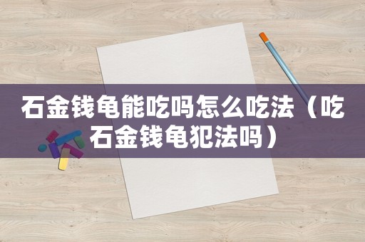 石金錢龜能吃嗎怎么吃法（吃石金錢龜犯法嗎）