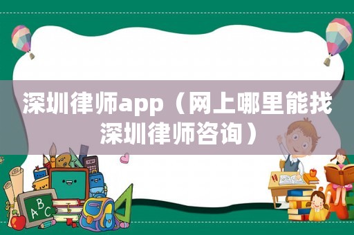 深圳律師app（網(wǎng)上哪里能找深圳律師咨詢）