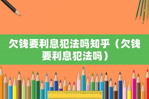 欠錢要利息犯法嗎知乎（欠錢要利息犯法嗎）