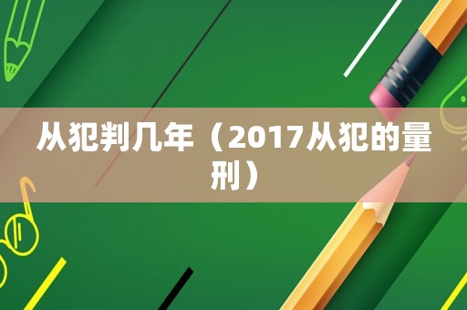從犯判幾年（2017從犯的量刑）
