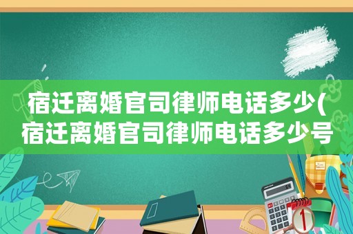 宿遷離婚官司律師電話多少(宿遷離婚官司律師電話多少號碼)