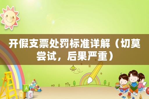 開假支票處罰標準詳解（切莫嘗試，后果嚴重）