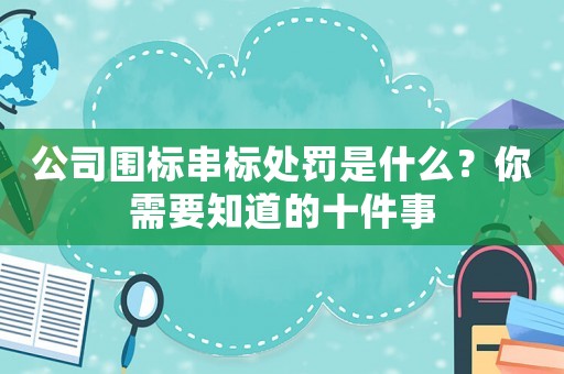 公司圍標串標處罰是什么？你需要知道的十件事
