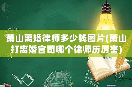 蕭山離婚律師多少錢圖片(蕭山打離婚官司哪個(gè)律師歷厲害)