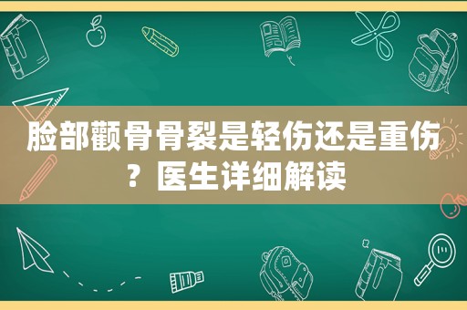 臉部顴骨骨裂是輕傷還是重傷？醫(yī)生詳細解讀