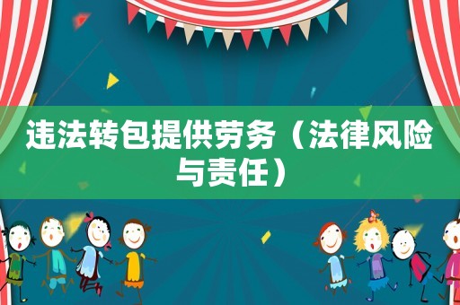 違法轉(zhuǎn)包提供勞務(wù)（法律風(fēng)險(xiǎn)與責(zé)任）