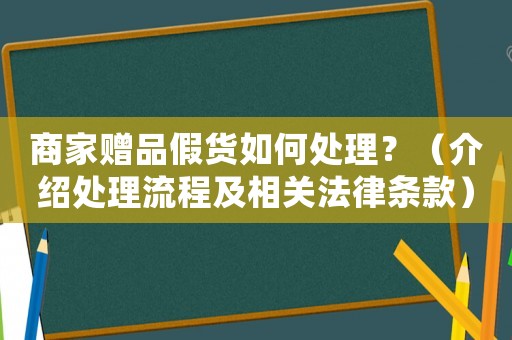 商家贈品假貨如何處理？（介紹處理流程及相關(guān)法律條款）