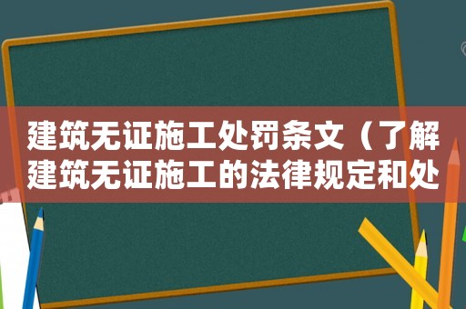 建筑無證施工處罰條文（了解建筑無證施工的法律規(guī)定和處罰措施）
