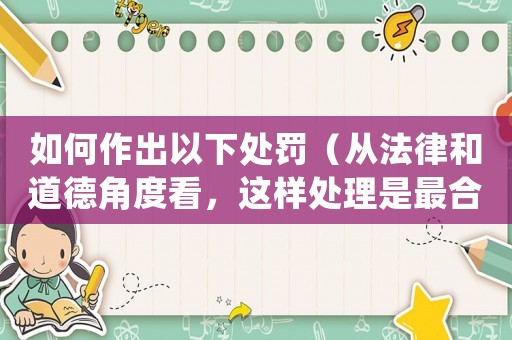 如何作出以下處罰（從法律和道德角度看，這樣處理是最合適的）