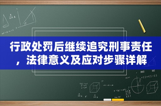 行政處罰后繼續追究刑事責任，法律意義及應對步驟詳解