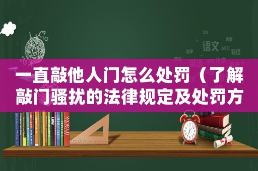 一直敲他人門怎么處罰（了解敲門騷擾的法律規定及處罰方式）