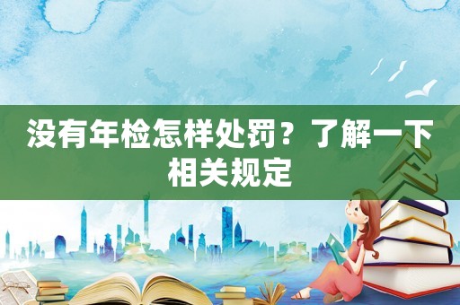 沒有年檢怎樣處罰？了解一下相關規定