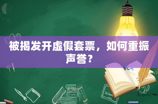 被揭發(fā)開虛假套票，如何重振聲譽(yù)？