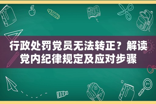 行政處罰黨員無法轉正？解讀黨內紀律規定及應對步驟