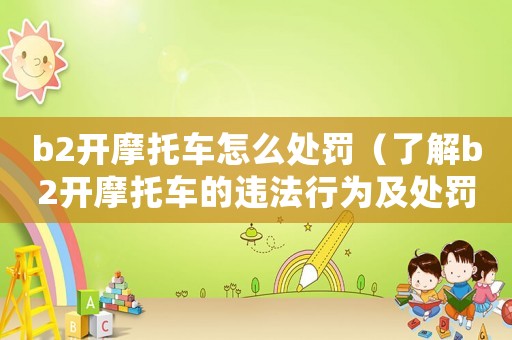 b2開(kāi)摩托車(chē)怎么處罰（了解b2開(kāi)摩托車(chē)的違法行為及處罰措施）