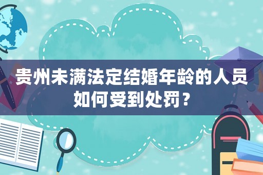 貴州未滿法定結婚年齡的人員如何受到處罰？