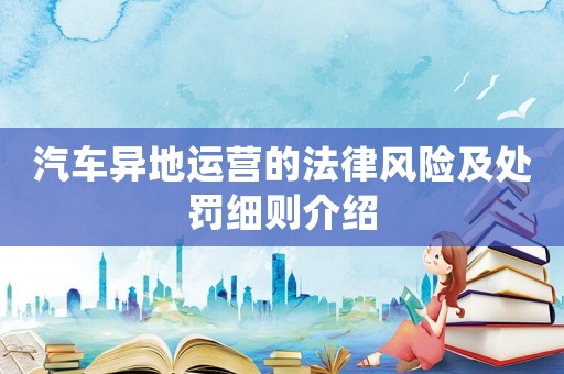 汽車異地運(yùn)營的法律風(fēng)險及處罰細(xì)則介紹