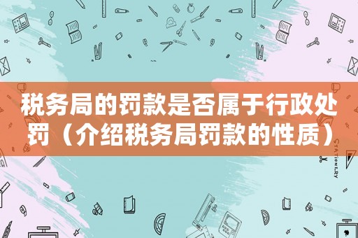 稅務局的罰款是否屬于行政處罰（介紹稅務局罰款的性質）