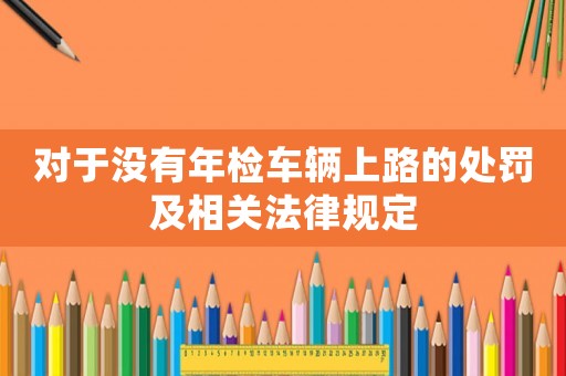 對(duì)于沒(méi)有年檢車輛上路的處罰及相關(guān)法律規(guī)定