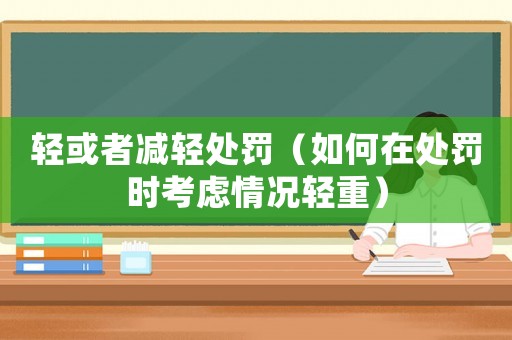 輕或者減輕處罰（如何在處罰時(shí)考慮情況輕重）