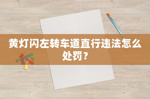 黃燈閃左轉車道直行違法怎么處罰？